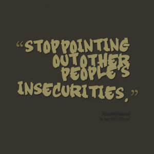 Stop pointing out other people's insecurities.