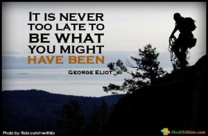it is never too late to be what you might have been george eliot Quote
