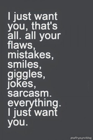Love Quote I just want you, that's all; all your flaws, mistakes ...
