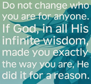 Do not change who you are for anyone. If God in all his infinite ...