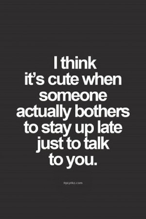It’s cute when someone stay up late just to talk to you