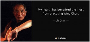 My health has benefited the most from practising Wing Chun. - Ip Chun