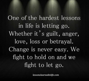... . Change is never easy. We fight to hold on and we fight to let go