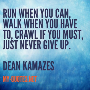 Run when you can, walk when you have to, crawl if you must, just never ...