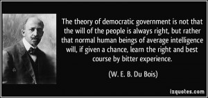 The theory of democratic government is not that the will of the people ...