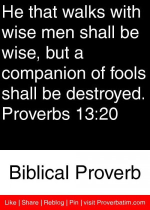 He that walks with wise men shall be wise, but a companion of fools ...