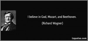 believe in God, Mozart, and Beethoven. - Richard Wagner
