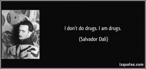 don't do drugs. I am drugs. - Salvador Dali