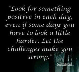 Look for something positive in each day, even if some days you have to ...