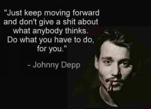 Just keep moving forward and don't give a shit about what anybody ...