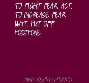 David Joseph Schwartz To fight fear, act. To increase fear - Quote