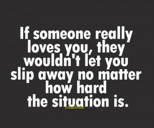 if someone really loves you, they wouldn’t let you slip away no ...
