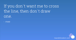 If you don`t want me to cross the line, then don`t draw one.