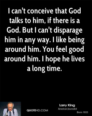 that God talks to him, if there is a God. But I can't disparage ...