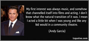 ... was young and like any kid would in a community theatre. - Andy Garcia