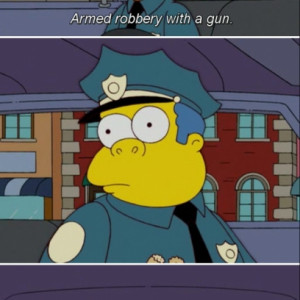Chief Wiggums Is Confused About This So Called Armed Robbery With A