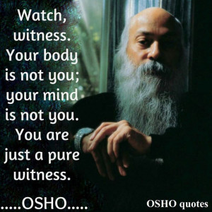 ... not you, nor your mind. You are just a pure witness. ~~ #Osho Quotes