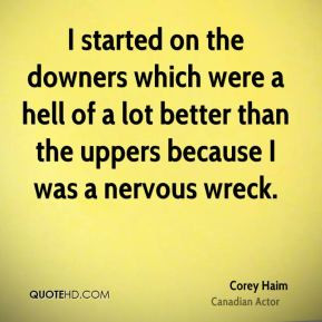 Corey Haim - I started on the downers which were a hell of a lot ...