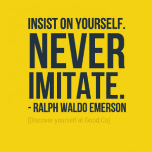 Insist on yourself. Never imitate.” – Ralph Waldo Emerson (Click ...