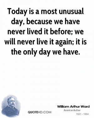 Today is a most unusual day, because we have never lived it before; we ...
