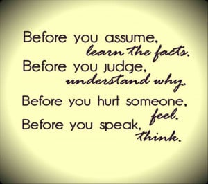 ... you judge. understand why. Before you hurt someone. feel. Before you