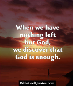 ... Nothing Left But God, We Discover That God Is Enough. ~ Bible Quote