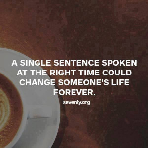 ... Spoken At The Right Time Could Change Someone’s Life Forever