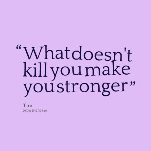 Quotes Picture: what doesn't kill you make you stronger