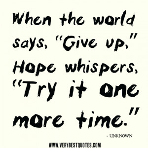 ... world says, “Give up,” Hope whispers, “Try it one more time