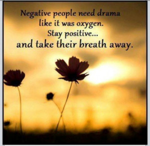 negative people need drama!