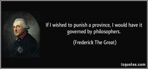 ... would have it governed by philosophers. - Frederick The Great