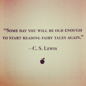 Someday you will be old enough to start reading fairy tales again.