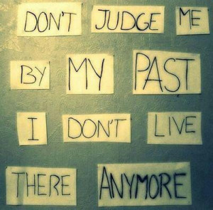 Don't judge me by my past...