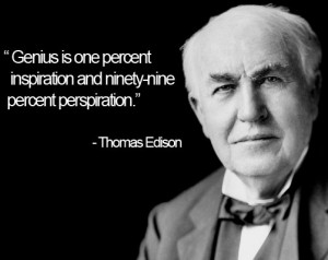 Genius is one percent inspiration and ninety-nine percent perspiration ...