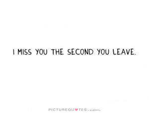 miss you the second you leave. Picture Quote #1