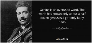 ... about a half dozen geniuses. I got only fairly near. - Fritz Kreisler