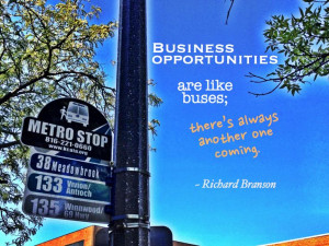 ... like buses; there’s always another one coming.” ~ Richard Branson