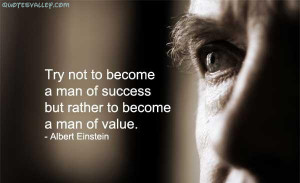 ... Not To Become A Man Of Success But Rather Try To Become A Man Of Value