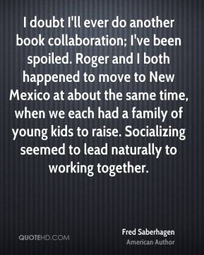 ve been spoiled. Roger and I both happened to move to New Mexico ...