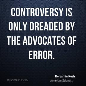 Benjamin Rush - Controversy is only dreaded by the advocates of error.