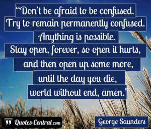 Don’t be afraid to be confused. Try to remain permanently confused ...