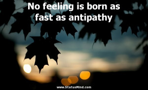 ... feeling is born as fast as antipathy - Clever Quotes - StatusMind.com