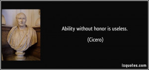 Ability without honor is useless. - Cicero