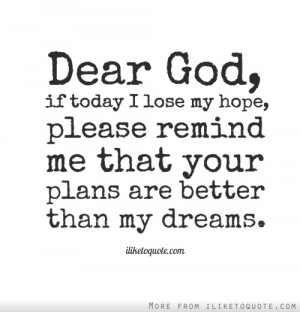 Dear God, if today I lose my hope, please remind me that your plans ...