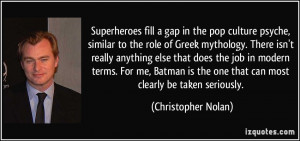 Superheroes fill a gap in the pop culture psyche, similar to the role ...