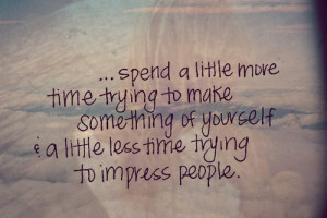=http://www.quotes99.com/a-little-less-time-trying-to-impress-people ...