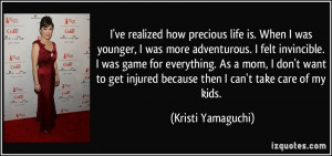 ve realized how precious life is. When I was younger, I was more ...