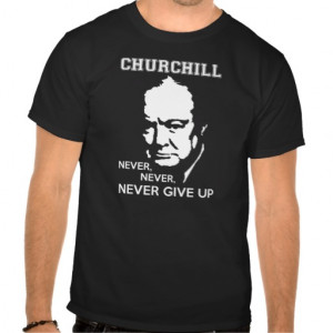 NEVER, NEVER NEVER GIVE UP WINSTON CHURCHILL QUOTE TEE SHIRTS