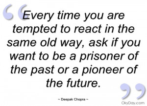 every time you are tempted to react in the deepak chopra