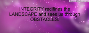 integrity redifines the landscape and sees us through obstacles ...